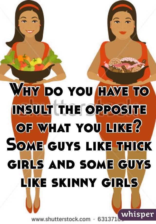 Why do you have to insult the opposite of what you like? Some guys like thick girls and some guys like skinny girls