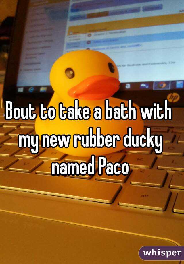 Bout to take a bath with my new rubber ducky named Paco
