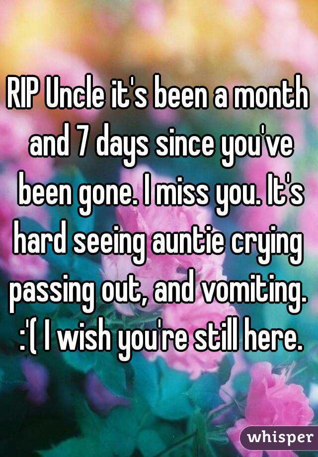 RIP Uncle it's been a month and 7 days since you've been gone. I miss you. It's hard seeing auntie crying  passing out, and vomiting.  :'( I wish you're still here.