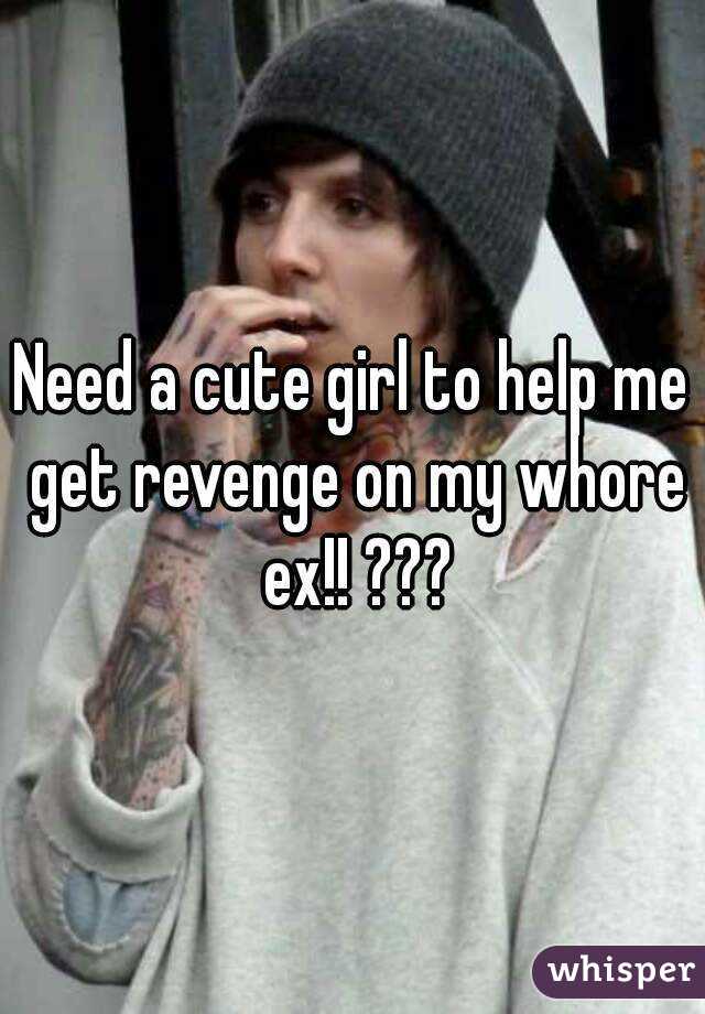 Need a cute girl to help me get revenge on my whore ex!! ???