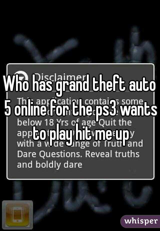 Who has grand theft auto 5 online for the ps3 wants to play hit me up