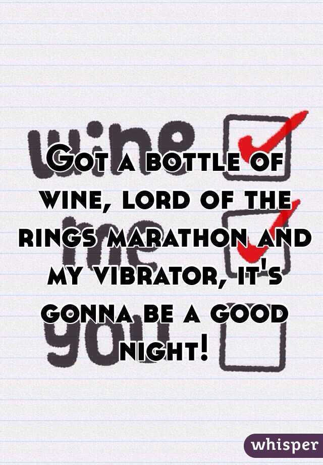 Got a bottle of wine, lord of the rings marathon and my vibrator, it's gonna be a good night!