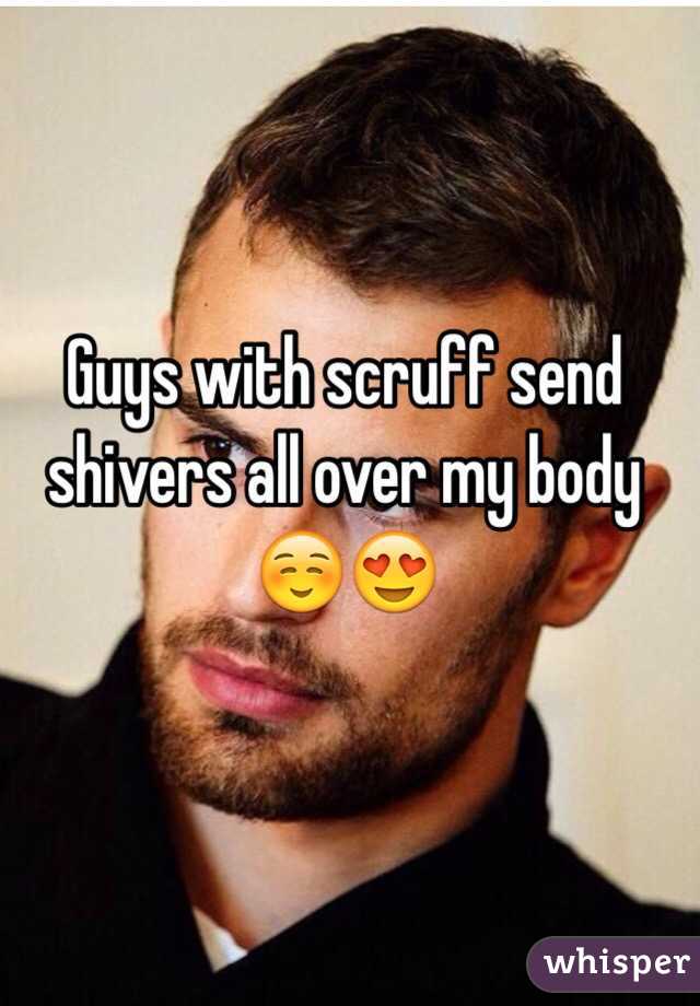 Guys with scruff send shivers all over my body ☺️😍