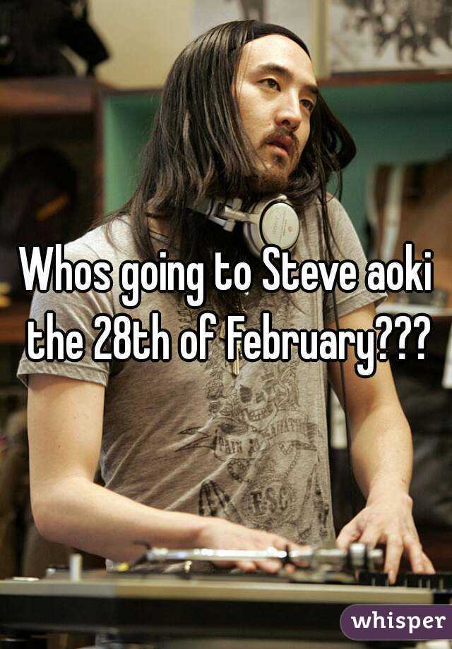 Whos going to Steve aoki the 28th of February???