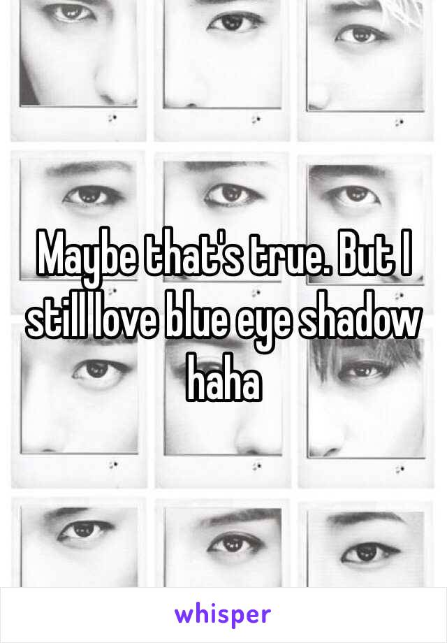 Maybe that's true. But I still love blue eye shadow haha