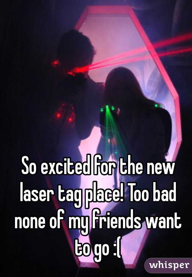 So excited for the new laser tag place! Too bad none of my friends want to go :(