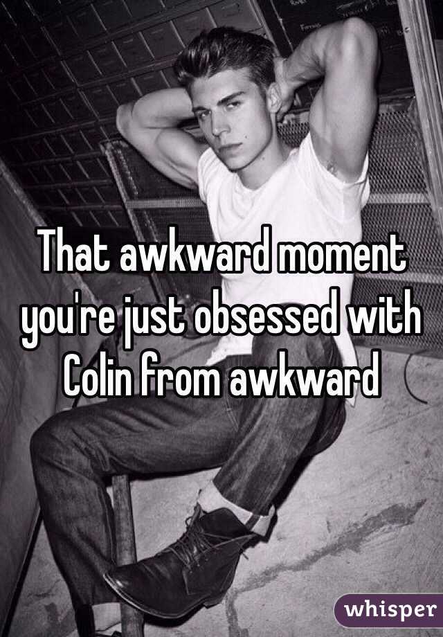 That awkward moment you're just obsessed with Colin from awkward