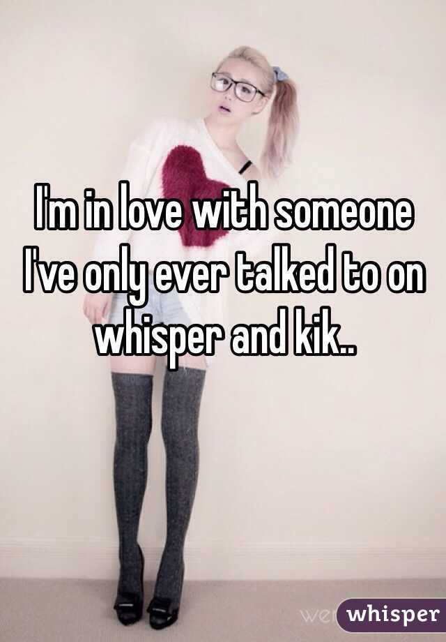 I'm in love with someone I've only ever talked to on whisper and kik..