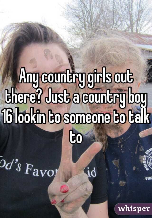 Any country girls out there? Just a country boy 16 lookin to someone to talk to