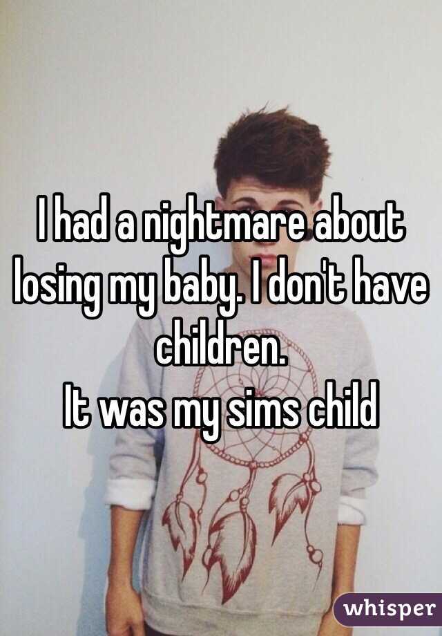 I had a nightmare about losing my baby. I don't have children. 
It was my sims child 