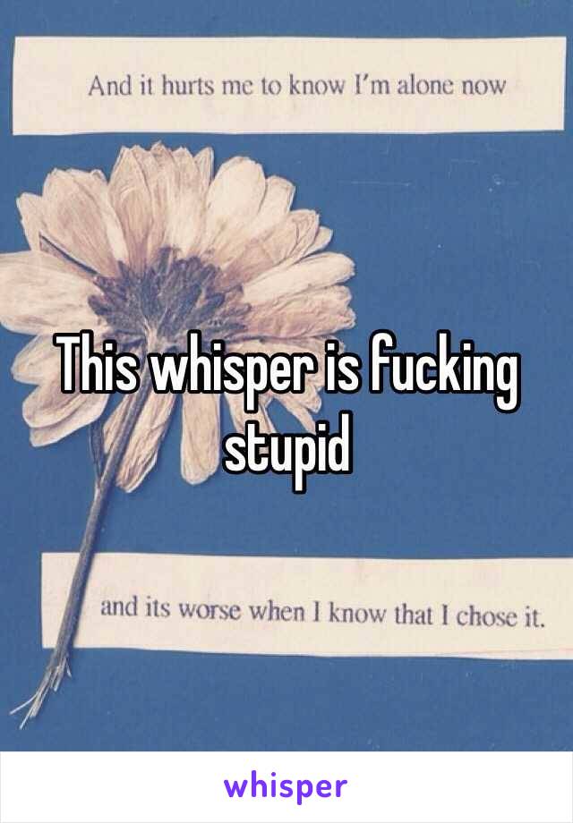 This whisper is fucking stupid