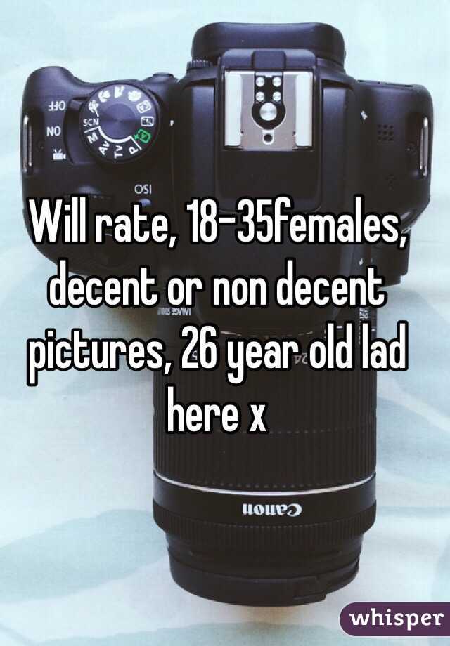 Will rate, 18-35females, decent or non decent pictures, 26 year old lad here x