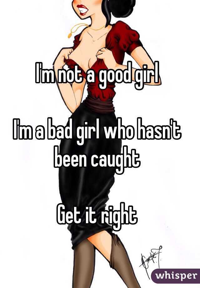 I'm not a good girl

I'm a bad girl who hasn't been caught 

Get it right