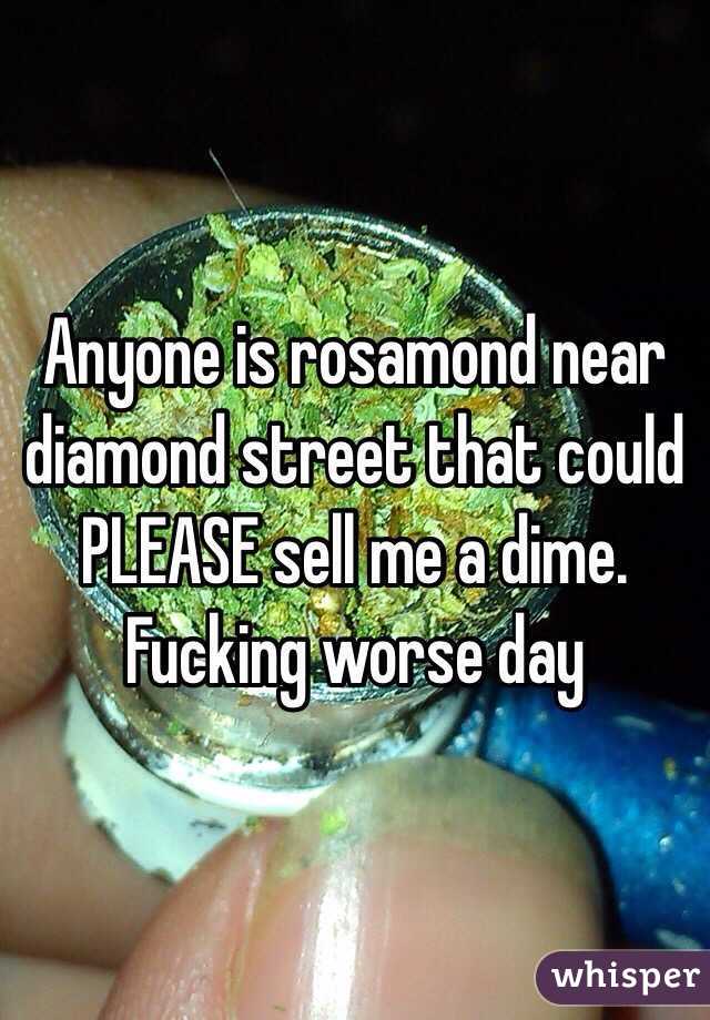 Anyone is rosamond near diamond street that could PLEASE sell me a dime. Fucking worse day 