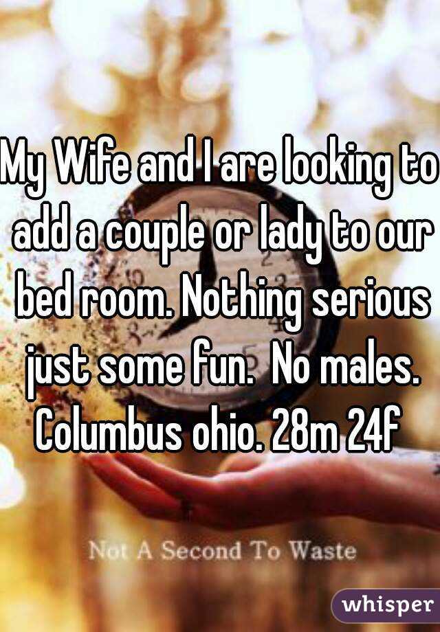 My Wife and I are looking to add a couple or lady to our bed room. Nothing serious just some fun.  No males.
Columbus ohio. 28m 24f