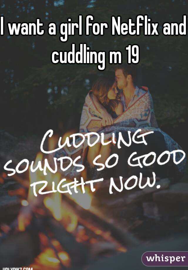 I want a girl for Netflix and cuddling m 19