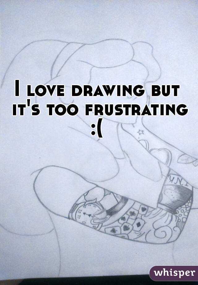 I love drawing but it's too frustrating :( 