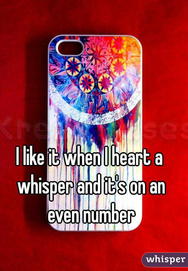 I like it when I heart a whisper and it's on an
 even number