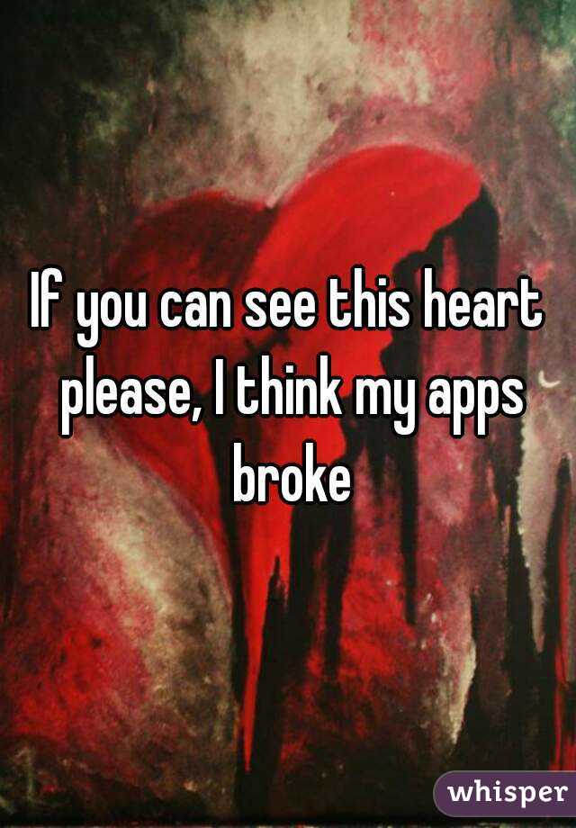 If you can see this heart please, I think my apps broke