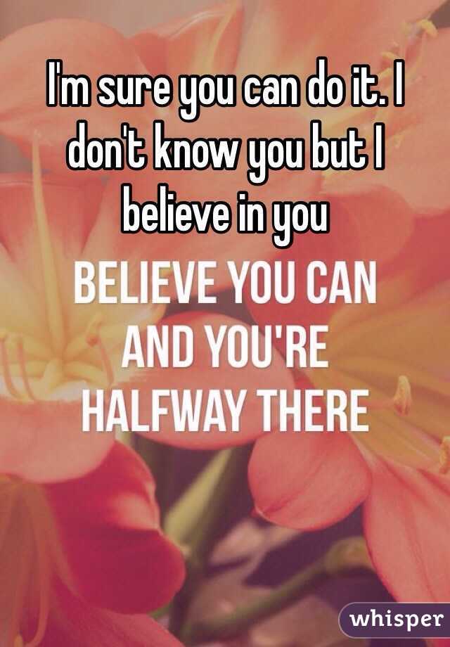 I'm sure you can do it. I don't know you but I believe in you