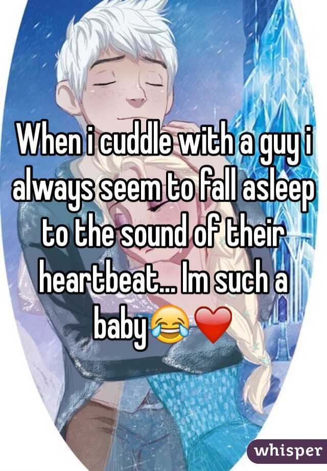 When i cuddle with a guy i always seem to fall asleep to the sound of their heartbeat... Im such a baby😂❤️