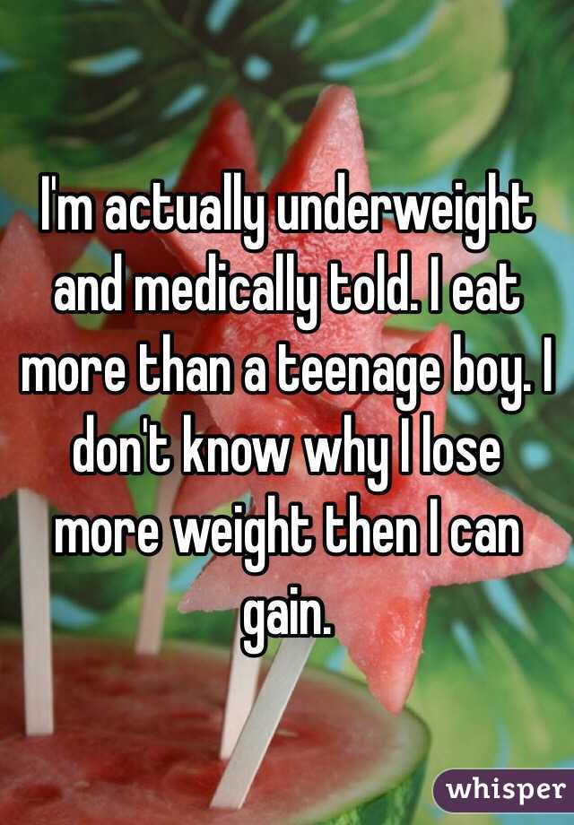 I'm actually underweight and medically told. I eat more than a teenage boy. I don't know why I lose more weight then I can gain.