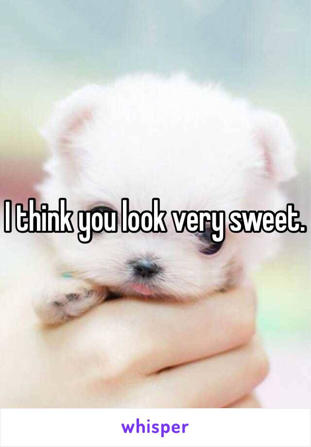 I think you look very sweet. 