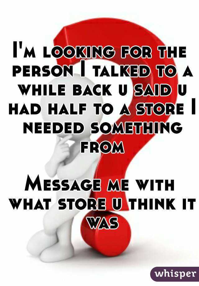 I'm looking for the person I talked to a while back u said u had half to a store I needed something from

Message me with what store u think it was