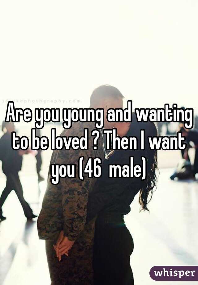 Are you young and wanting to be loved ? Then I want you (46  male)