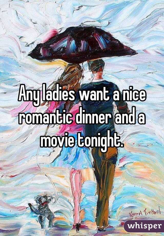 Any ladies want a nice romantic dinner and a movie tonight. 