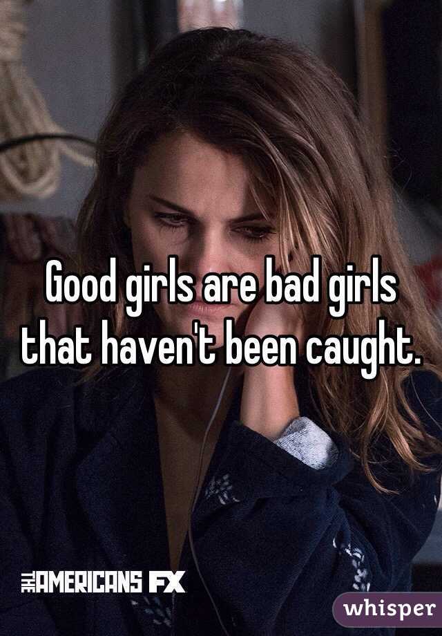 Good girls are bad girls that haven't been caught.