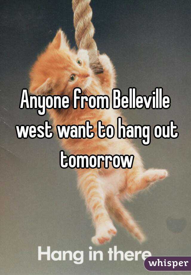 Anyone from Belleville west want to hang out tomorrow