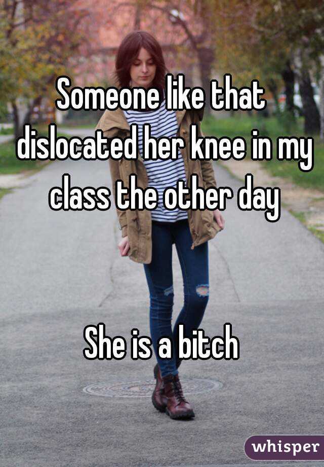 Someone like that dislocated her knee in my class the other day


She is a bitch