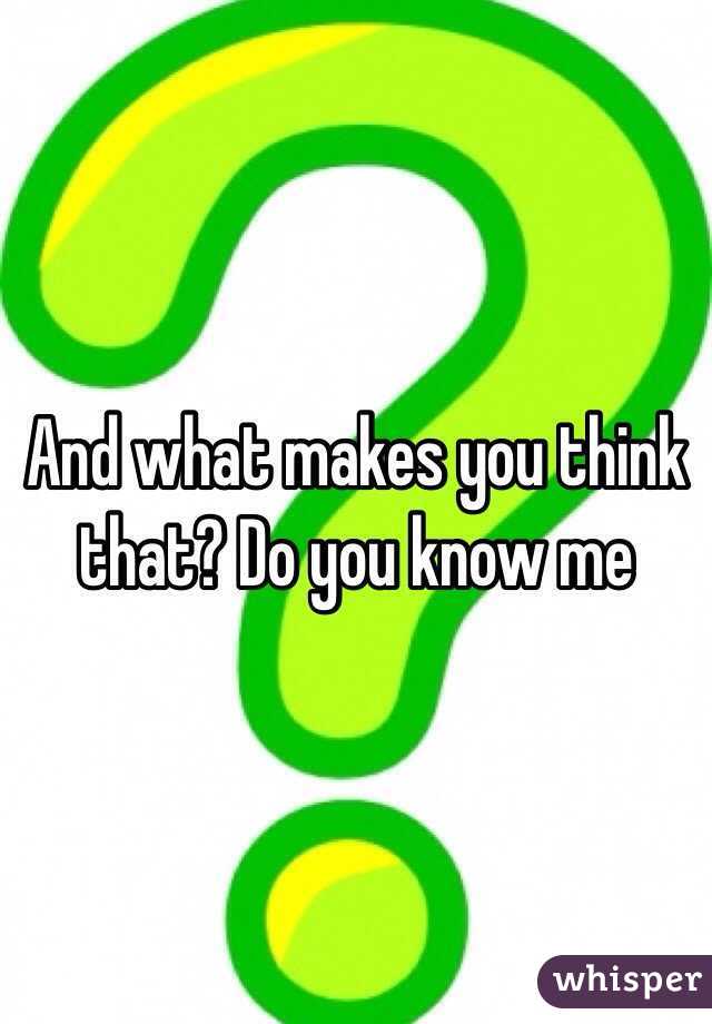 And what makes you think that? Do you know me