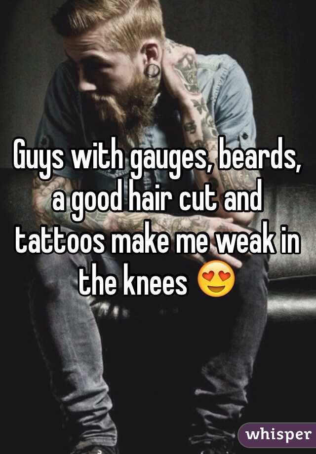 Guys with gauges, beards, a good hair cut and tattoos make me weak in the knees 😍