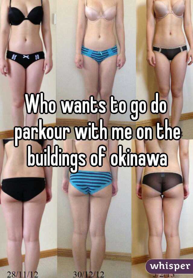 Who wants to go do parkour with me on the buildings of okinawa