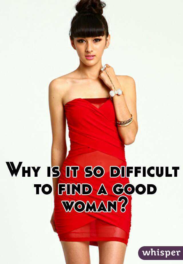 Why is it so difficult to find a good woman?