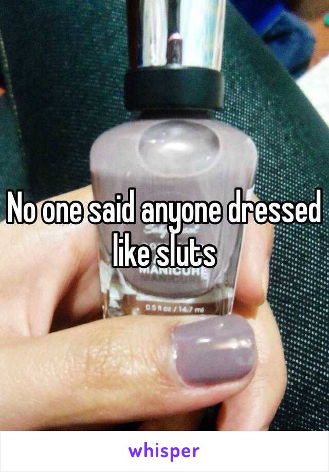 No one said anyone dressed like sluts