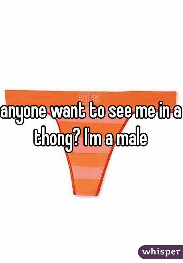 anyone want to see me in a thong? I'm a male 