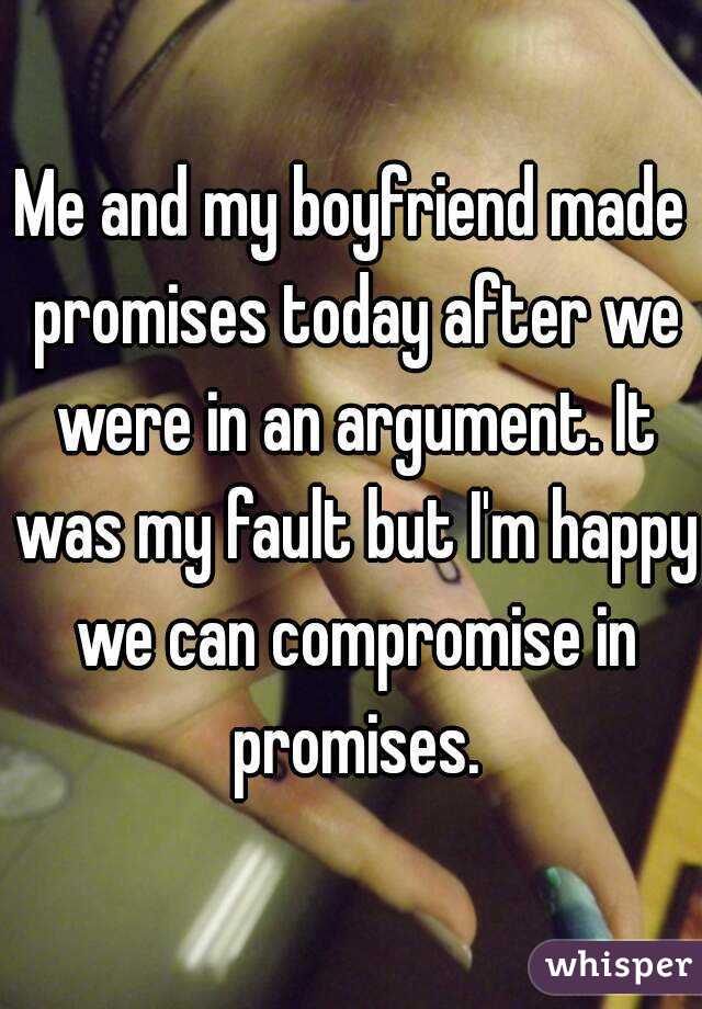 Me and my boyfriend made promises today after we were in an argument. It was my fault but I'm happy we can compromise in promises.