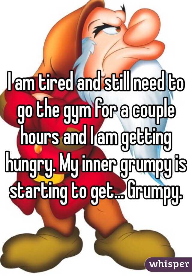 I am tired and still need to go the gym for a couple hours and I am getting hungry. My inner grumpy is starting to get... Grumpy. 