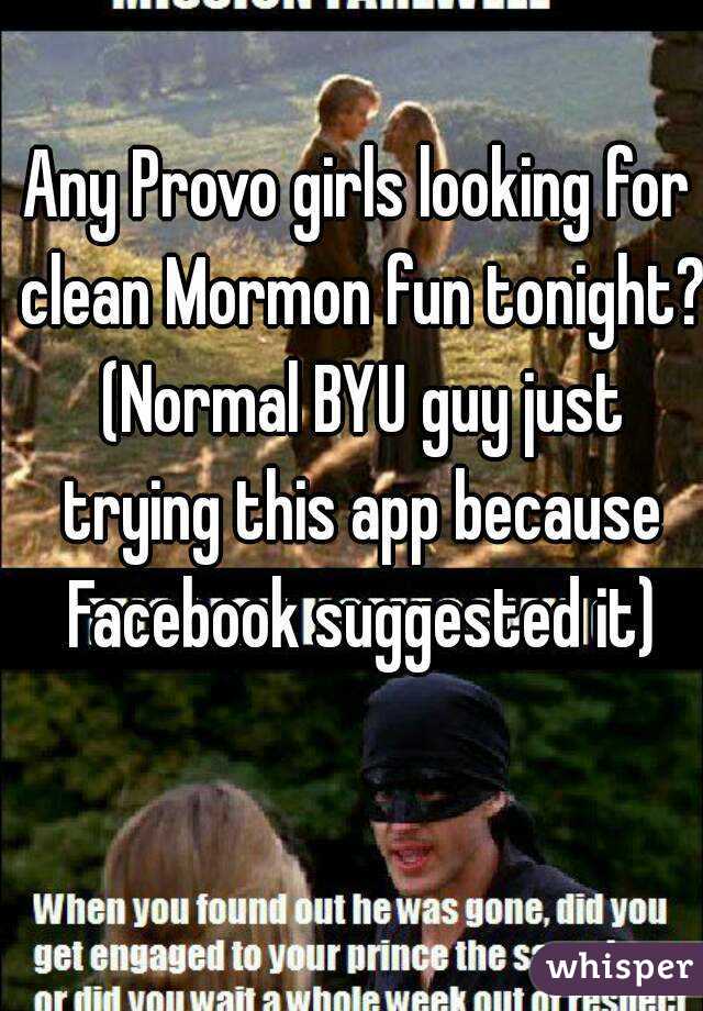 Any Provo girls looking for clean Mormon fun tonight? (Normal BYU guy just trying this app because Facebook suggested it)