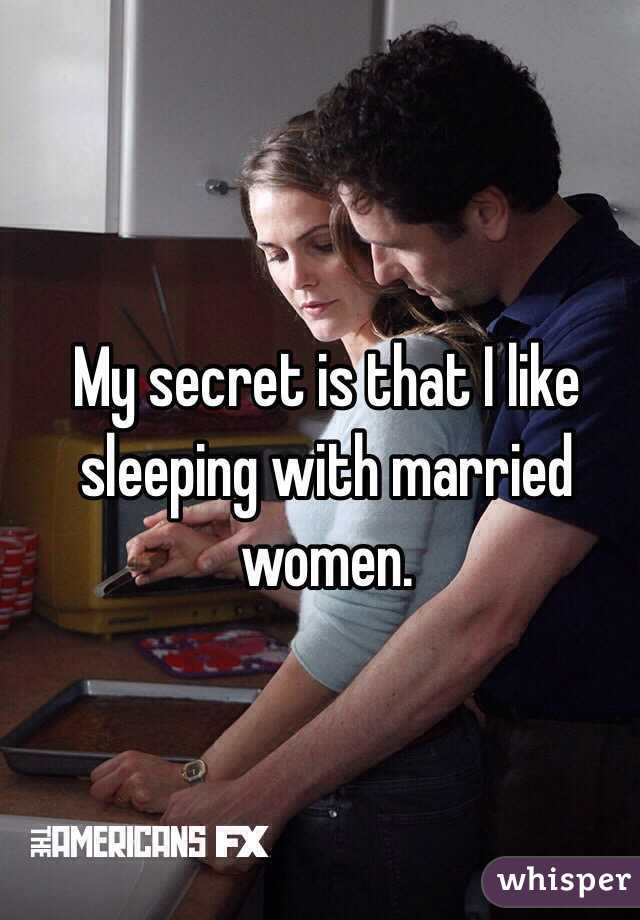 My secret is that I like sleeping with married women. 