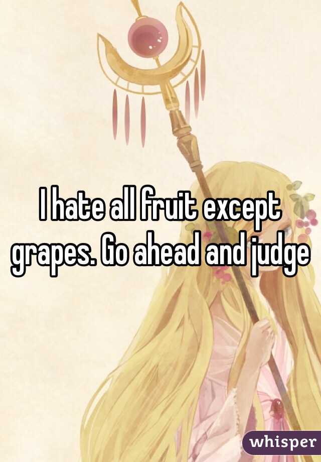 I hate all fruit except grapes. Go ahead and judge