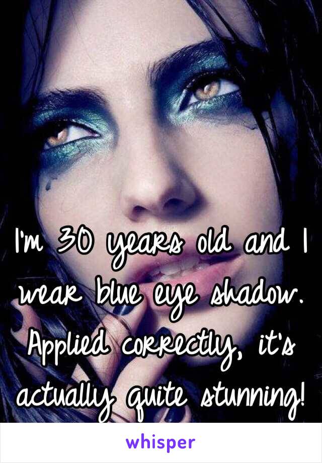 I'm 30 years old and I wear blue eye shadow. Applied correctly, it's actually quite stunning!