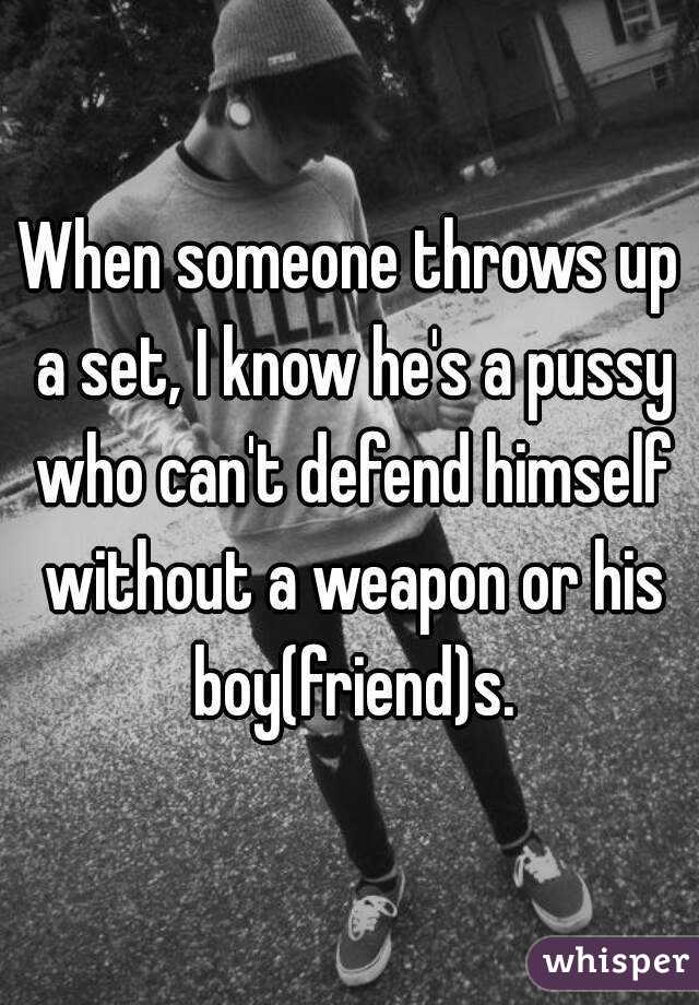 When someone throws up a set, I know he's a pussy who can't defend himself without a weapon or his boy(friend)s.