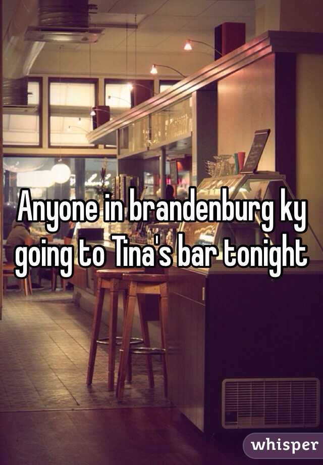 Anyone in brandenburg ky going to Tina's bar tonight