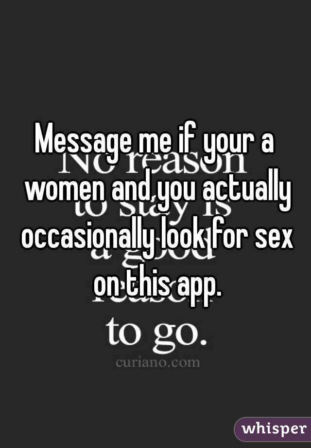 Message me if your a women and you actually occasionally look for sex on this app.