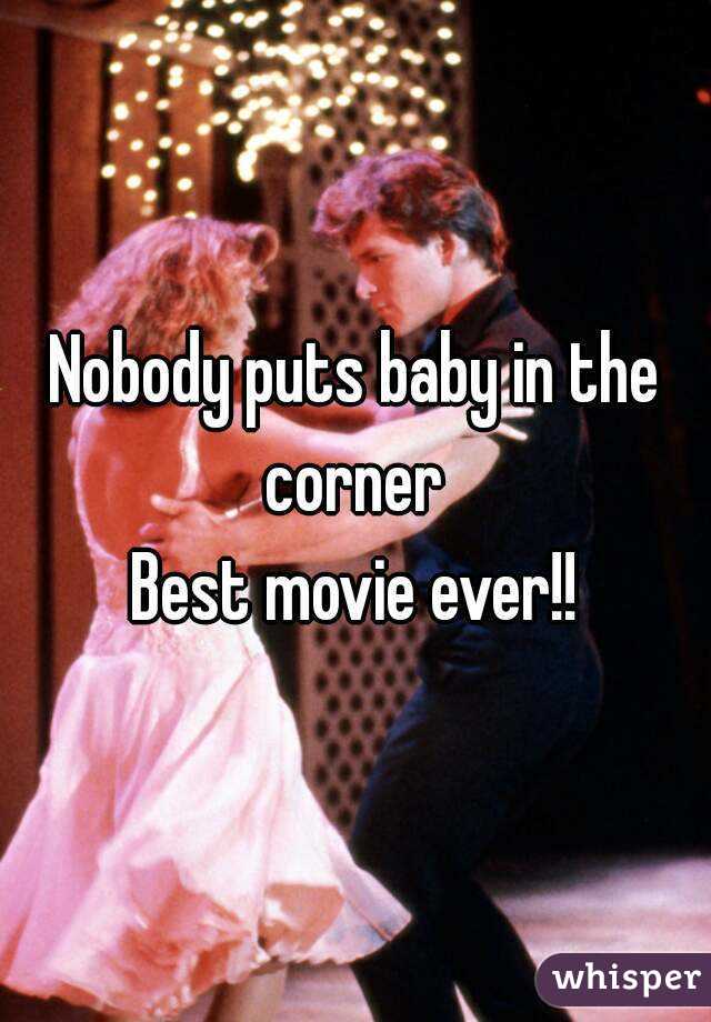 Nobody puts baby in the corner 
Best movie ever!!