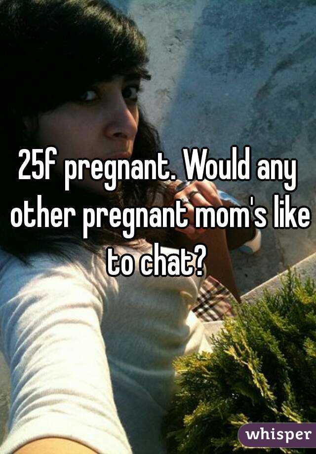 25f pregnant. Would any other pregnant mom's like to chat? 